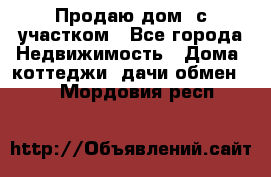 Продаю дом, с участком - Все города Недвижимость » Дома, коттеджи, дачи обмен   . Мордовия респ.